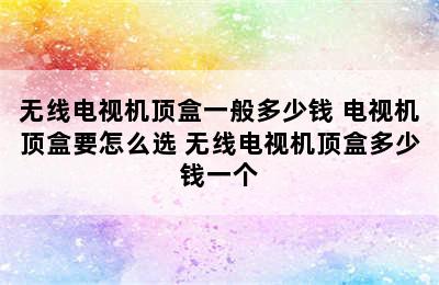 无线电视机顶盒一般多少钱 电视机顶盒要怎么选 无线电视机顶盒多少钱一个